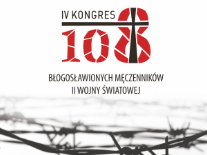 Pamiętajmy o męczennikach - IV Kongres 108 Błogosławionych Męczenników II Wojny Światowej