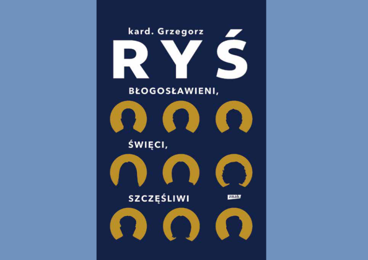 Okładka książki pt. „Błogosławieni, święci, szczęśliwi” „Każdy święty ma przeszłość, a każdy grzesznik ma przyszłość”. O nowej książce kardynała Grzegorza Rysia pt. „Błogosławieni, święci, szczęśliwi”